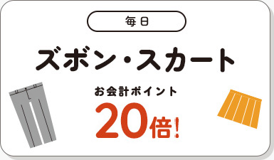 毎日 ズボン・スカートお預けでポイント20倍