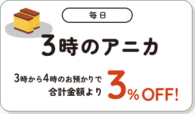 毎日 3時のアニカ 3時から4時のお預かりで合計金額より3%OFF!
